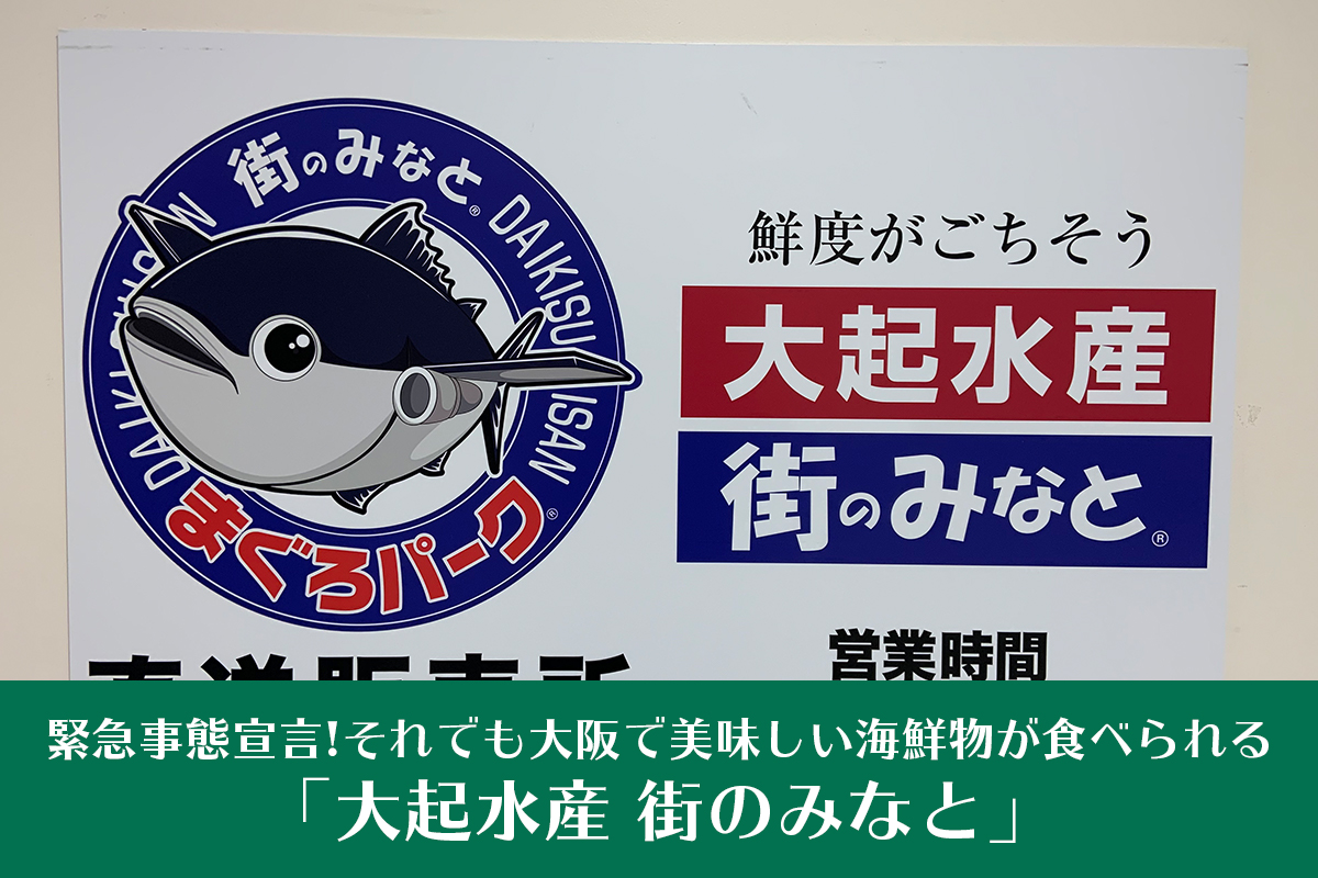 緊急事態宣言、それでも大阪で美味しい海鮮物が食べられる「大起水産 街のみなと」